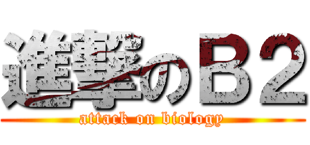 進撃のＢ２ (attack on biology)