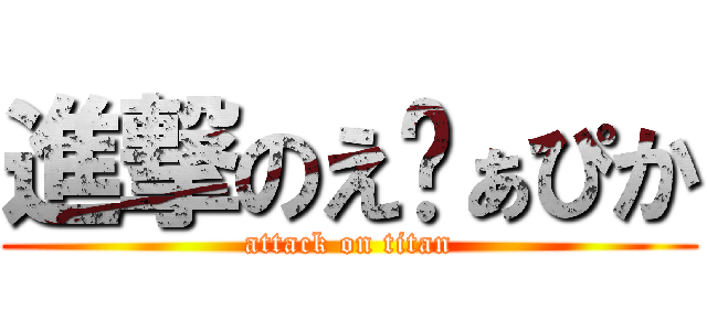 進撃のえゔぁぴか (attack on titan)