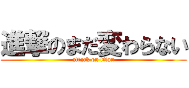 進撃のまだ変わらない (attack on titan)