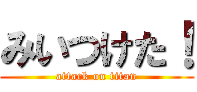 みいつけた！ (attack on titan)