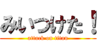 みいつけた！ (attack on titan)