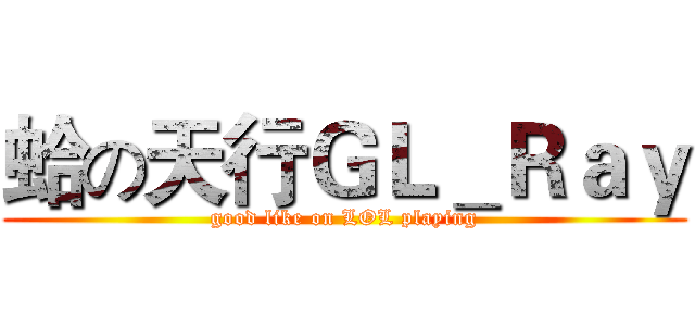 蛤の天行ＧＬ＿Ｒａｙ (good like on LOL playing)