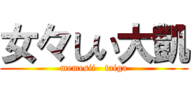 女々しい大凱 (memesii   taiga)