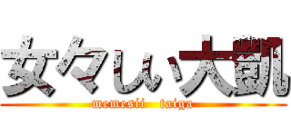 女々しい大凱 (memesii   taiga)