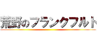 荒野のフランクフルト ()