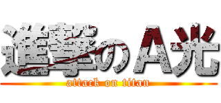 進撃のＡ光 (attack on titan)