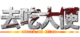 去吃大便 (attack on titan)