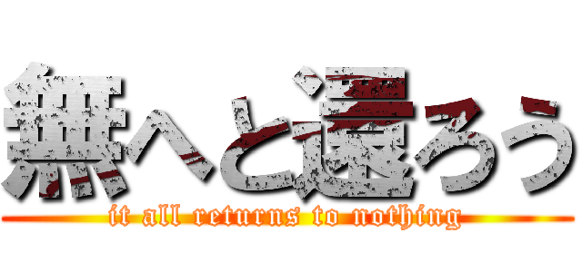 無へと還ろう (it all returns to nothing)