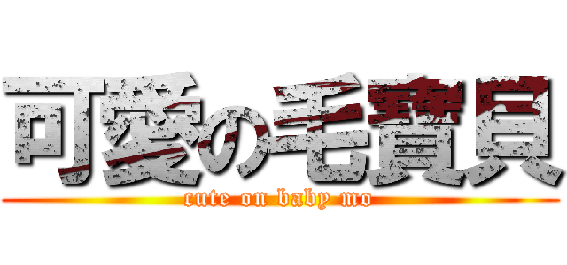 可愛の毛寶貝 (cute on baby mo)