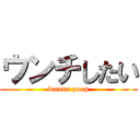 ウンチしたい (wanna poop)