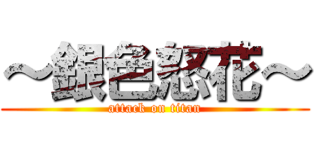 ～銀色怒花～ (attack on titan)