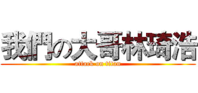 我們の大哥林琦浩 (attack on titan)