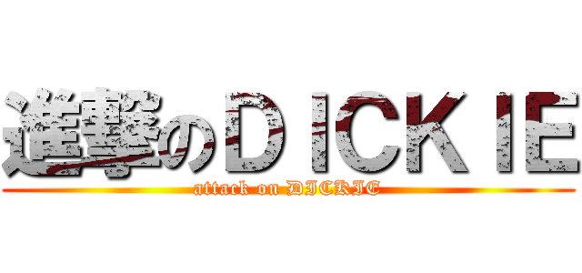 進撃のＤＩＣＫＩＥ (attack on DICKIE)
