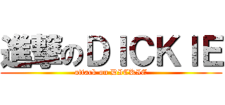 進撃のＤＩＣＫＩＥ (attack on DICKIE)