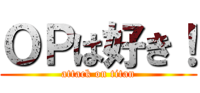 ＯＰは好き！ (attack on titan)