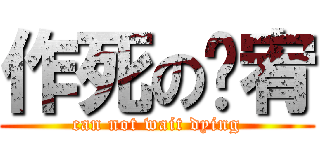作死の啊宥 (can not wait dying)