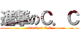 進撃のＣ．Ｃ (attack on C.C)