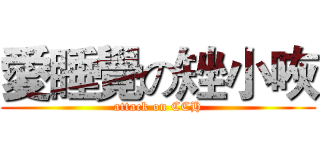 愛睡覺の矬小咴 (attack on CCH)