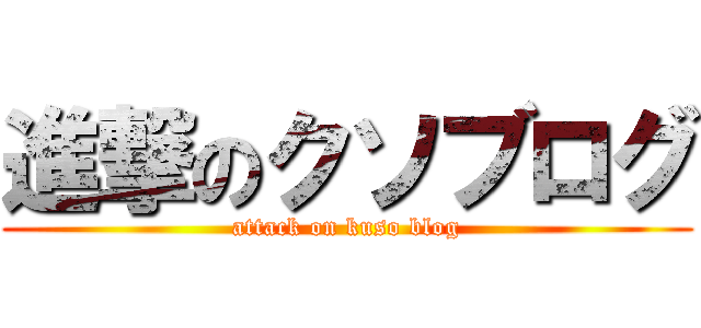 進撃のクソブログ (attack on kuso blog)