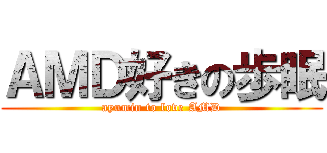 ＡＭＤ好きの歩眠 (ayumin to love AMD)