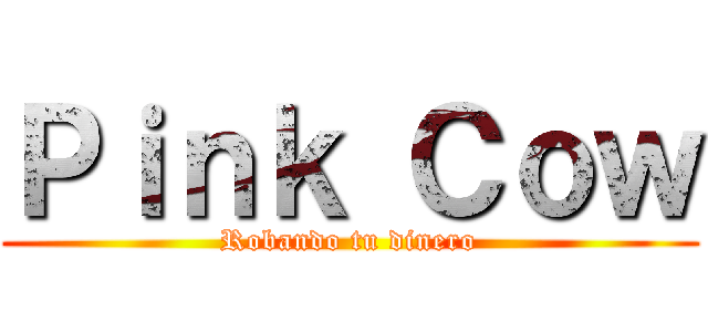 Ｐｉｎｋ Ｃｏｗ (Robando tu dinero)