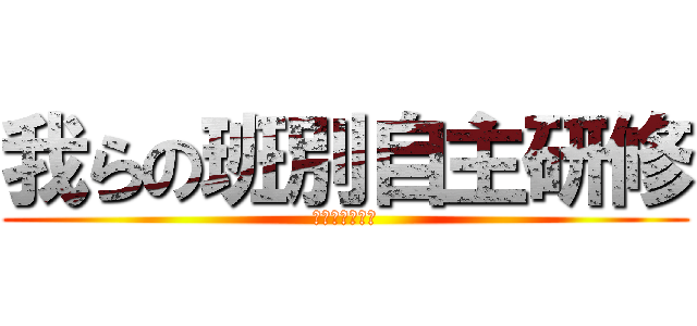 我らの班別自主研修 (竹田復活への道)