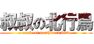 叔叔の北行鳥 (uncle of northward bird)