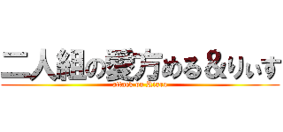 二人組の愛方める＆りぃす (attack on Riaru)