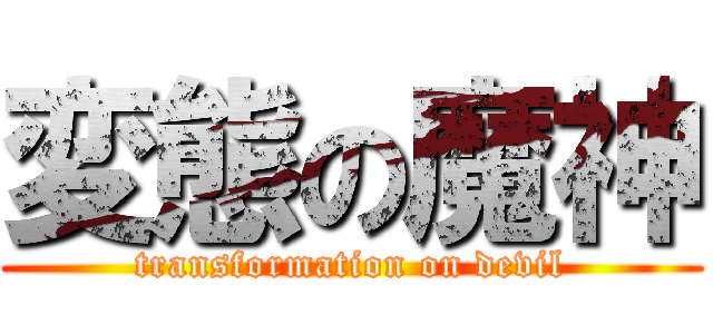 変態の魔神 (transformation on devil)