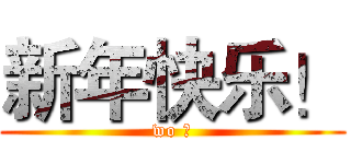 新年快乐！ (wo 爱)