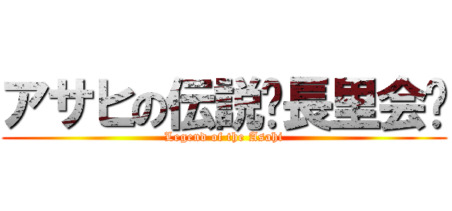 アサヒの伝説〜長里会〜 (Legend of the Asahi)