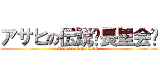 アサヒの伝説〜長里会〜 (Legend of the Asahi)