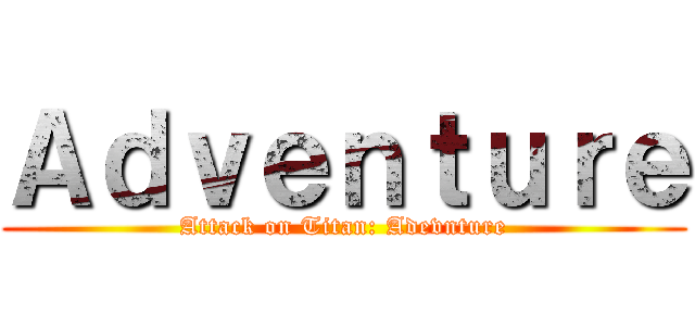 Ａｄｖｅｎｔｕｒｅ (Attack on Titan: Adevnture)