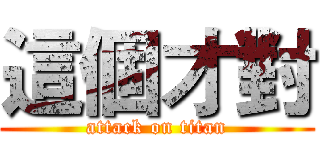 這個才對 (attack on titan)