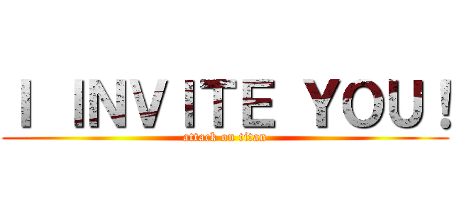 Ｉ ＩＮＶＩＴＥ ＹＯＵ！ (attack on titan)