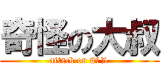奇怪の大叔 (attack on #￥%)