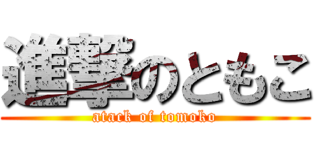 進撃のともこ (atack of tomoko)