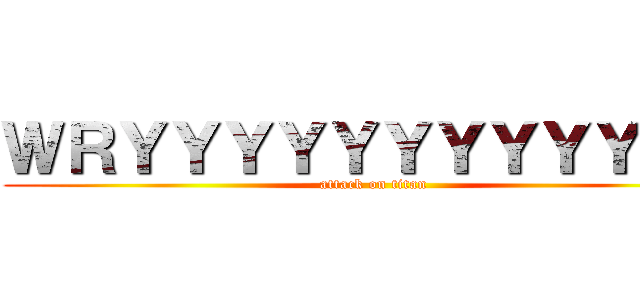 ＷＲＹＹＹＹＹＹＹＹＹＹＹＹ (attack on titan)