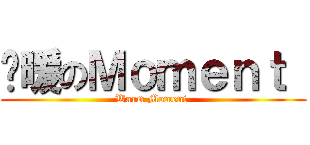 溫暖のＭｏｍｅｎｔ  (Warm Moment )