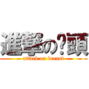 進撃の奶頭 (attack on breast)