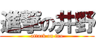 進撃の井野 (attack on ino)