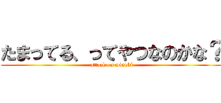 たまってる、ってやつなのかな？ (attack on minuki)