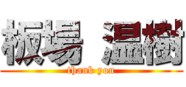 板場 温樹 (thank you)