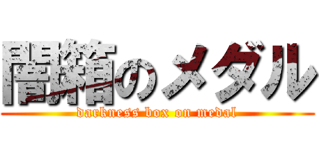 闇箱のメダル (darkness box on medal)