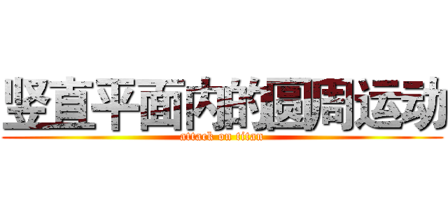 竖直平面内的圆周运动 (attack on titan)