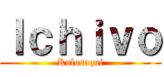 Ｉｃｈｉｖｏ (Kulosaqui)