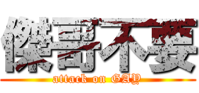 傑哥不要 (attack on GAY)