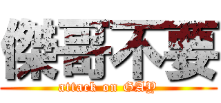 傑哥不要 (attack on GAY)
