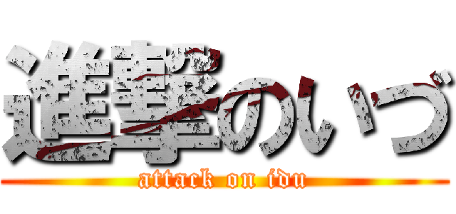 進撃のいづ (attack on idu)
