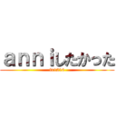 ａｎｎｉしたかった (fn1216)